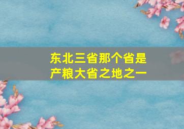 东北三省那个省是产粮大省之地之一