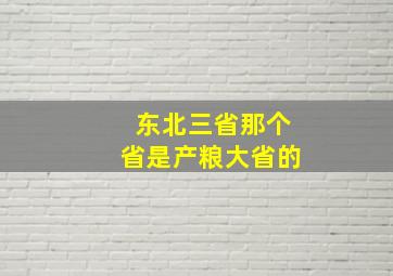 东北三省那个省是产粮大省的