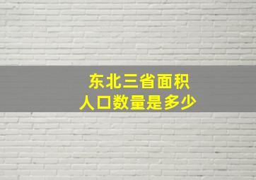 东北三省面积人口数量是多少