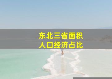 东北三省面积人口经济占比