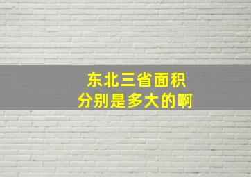 东北三省面积分别是多大的啊