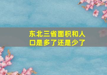 东北三省面积和人口是多了还是少了