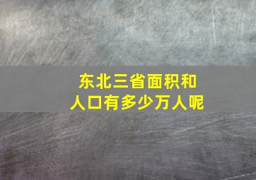 东北三省面积和人口有多少万人呢