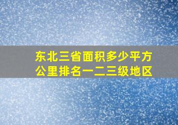 东北三省面积多少平方公里排名一二三级地区