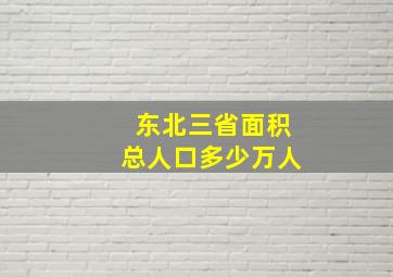 东北三省面积总人口多少万人