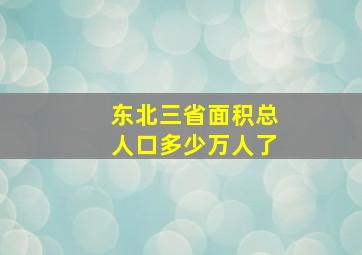 东北三省面积总人口多少万人了