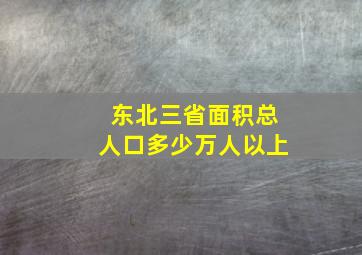 东北三省面积总人口多少万人以上