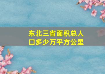 东北三省面积总人口多少万平方公里