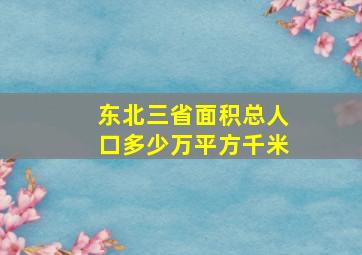 东北三省面积总人口多少万平方千米