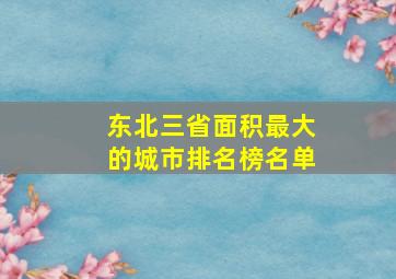 东北三省面积最大的城市排名榜名单