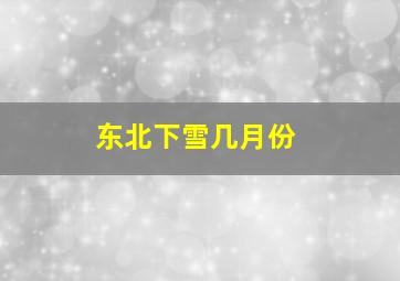 东北下雪几月份