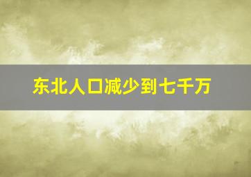 东北人口减少到七千万