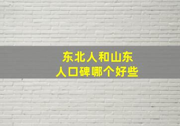 东北人和山东人口碑哪个好些