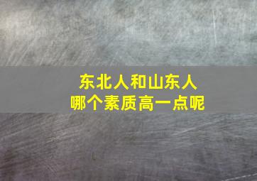 东北人和山东人哪个素质高一点呢