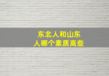 东北人和山东人哪个素质高些