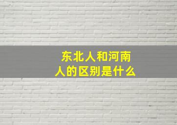 东北人和河南人的区别是什么