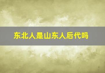 东北人是山东人后代吗