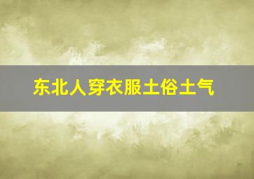 东北人穿衣服土俗土气