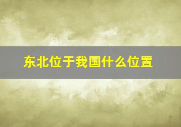 东北位于我国什么位置