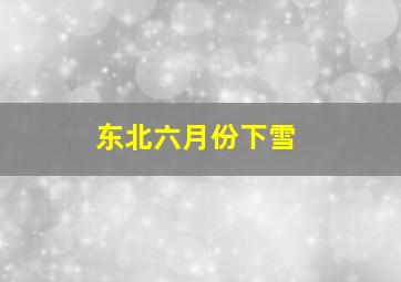 东北六月份下雪