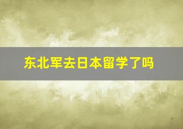 东北军去日本留学了吗