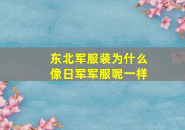 东北军服装为什么像日军军服呢一样