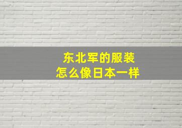 东北军的服装怎么像日本一样