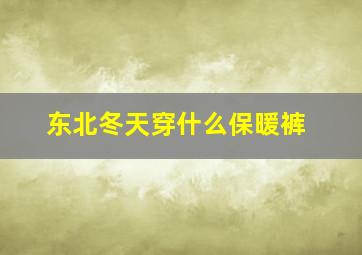 东北冬天穿什么保暖裤