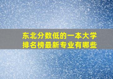 东北分数低的一本大学排名榜最新专业有哪些