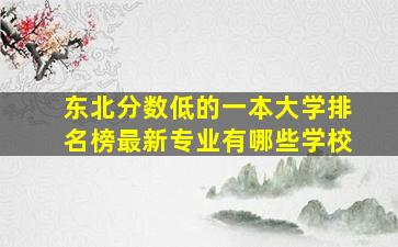 东北分数低的一本大学排名榜最新专业有哪些学校