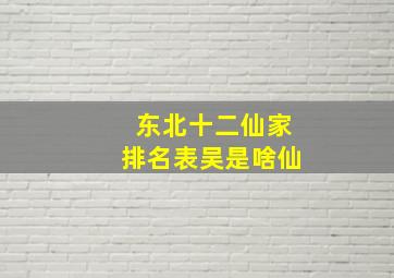 东北十二仙家排名表吴是啥仙