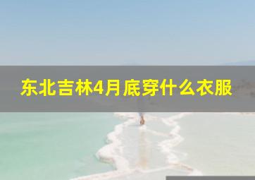 东北吉林4月底穿什么衣服