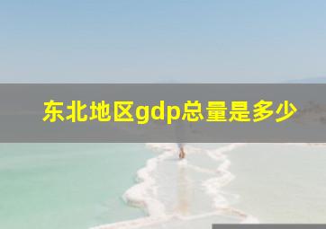 东北地区gdp总量是多少