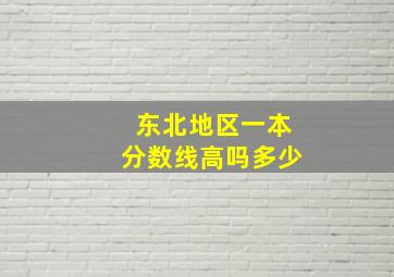 东北地区一本分数线高吗多少