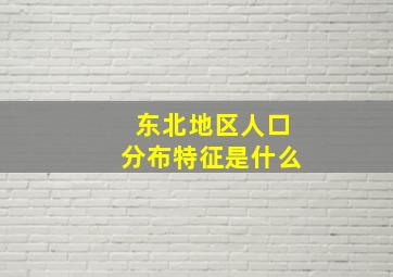 东北地区人口分布特征是什么