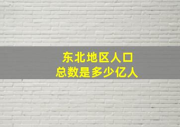 东北地区人口总数是多少亿人