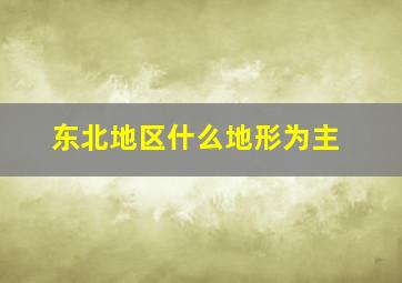 东北地区什么地形为主