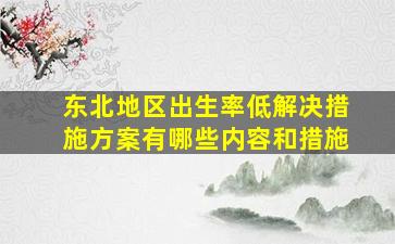 东北地区出生率低解决措施方案有哪些内容和措施