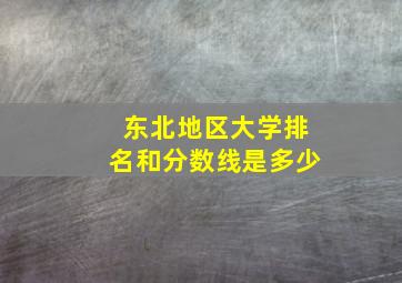 东北地区大学排名和分数线是多少