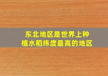 东北地区是世界上种植水稻纬度最高的地区