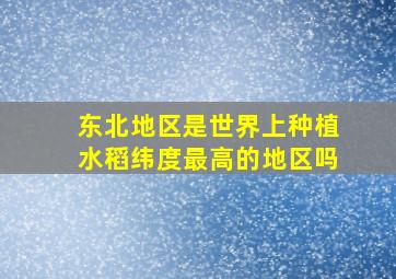 东北地区是世界上种植水稻纬度最高的地区吗