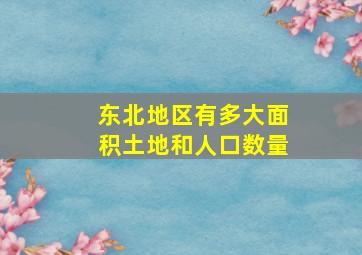 东北地区有多大面积土地和人口数量