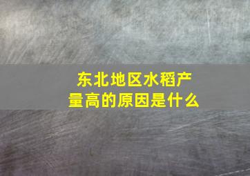 东北地区水稻产量高的原因是什么