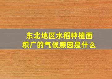 东北地区水稻种植面积广的气候原因是什么