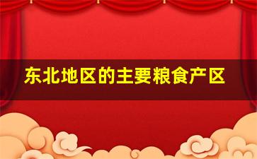 东北地区的主要粮食产区