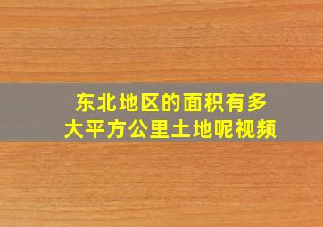 东北地区的面积有多大平方公里土地呢视频