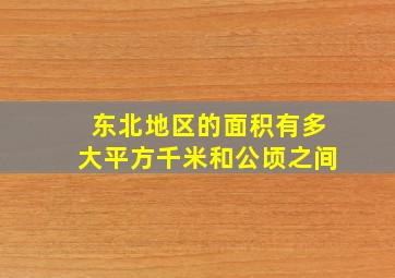 东北地区的面积有多大平方千米和公顷之间