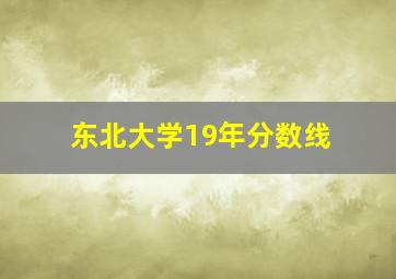 东北大学19年分数线