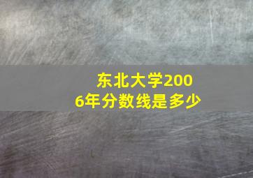 东北大学2006年分数线是多少