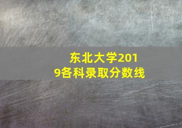 东北大学2019各科录取分数线